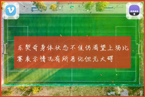 东契奇身体状态不佳仍渴望上场比赛表示情况有所恶化但无大碍