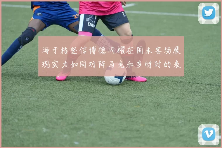 海于格坚信博德闪耀在国米客场展现实力如同对阵马竞和多特时的表现