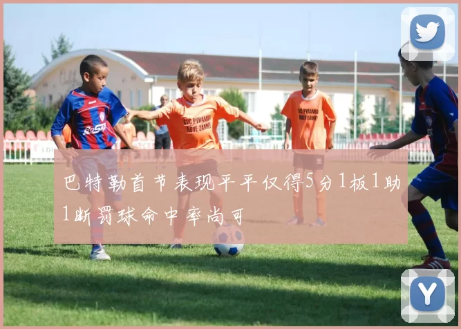 巴特勒首节表现平平仅得5分1板1助1断罚球命中率尚可