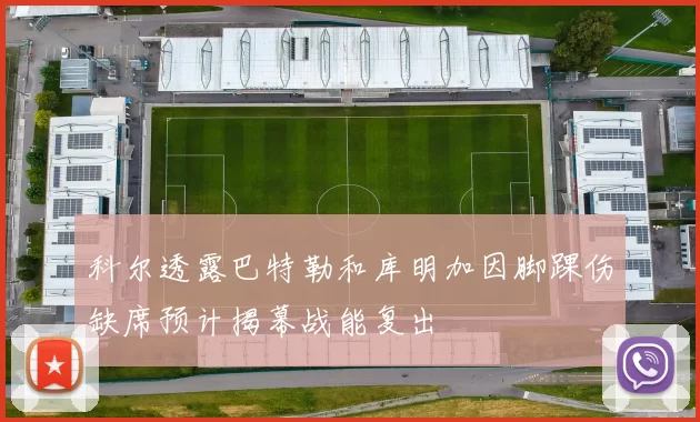 科尔透露巴特勒和库明加因脚踝伤缺席预计揭幕战能复出