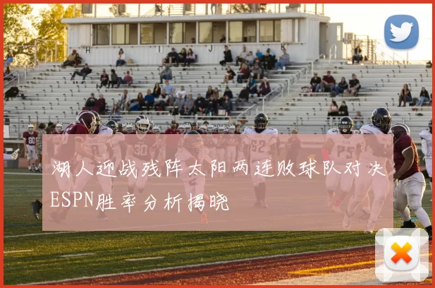 湖人迎战残阵太阳两连败球队对决ESPN胜率分析揭晓