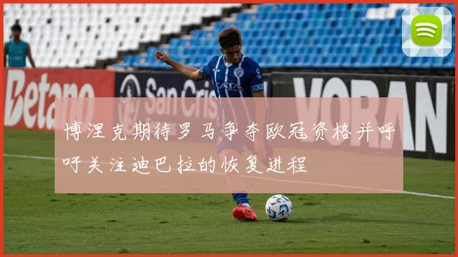 博涅克期待罗马争夺欧冠资格并呼吁关注迪巴拉的恢复进程