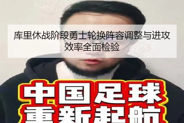 库里休战阶段勇士轮换阵容调整与进攻效率全面检验